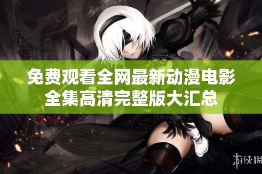 免费观看全网最新动漫电影全集高清完整版大汇总