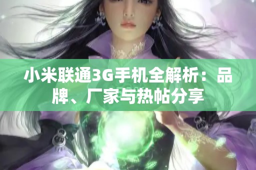 小米联通3G手机全解析：品牌、厂家与热帖分享