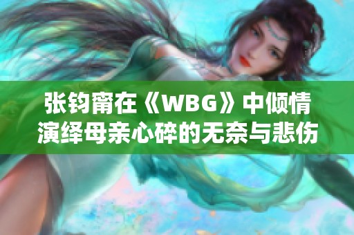 张钧甯在《WBG》中倾情演绎母亲心碎的无奈与悲伤
