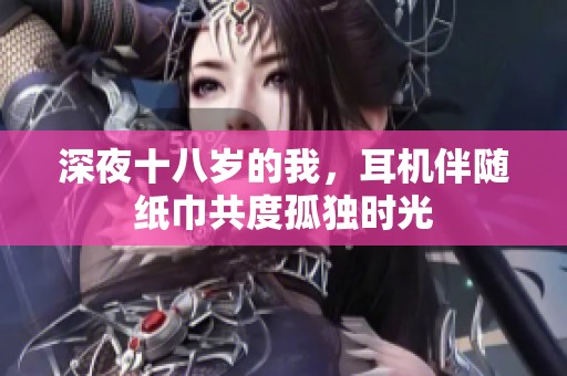 深夜十八岁的我，耳机伴随纸巾共度孤独时光