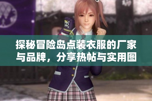 探秘冒险岛点装衣服的厂家与品牌，分享热帖与实用图片