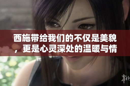 西施带给我们的不仅是美貌，更是心灵深处的温暖与情感