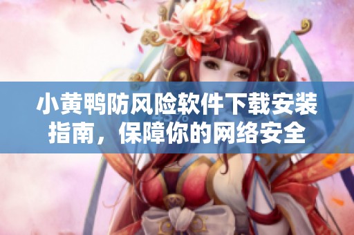 小黄鸭防风险软件下载安装指南，保障你的网络安全