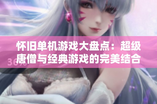怀旧单机游戏大盘点：超级唐僧与经典游戏的完美结合