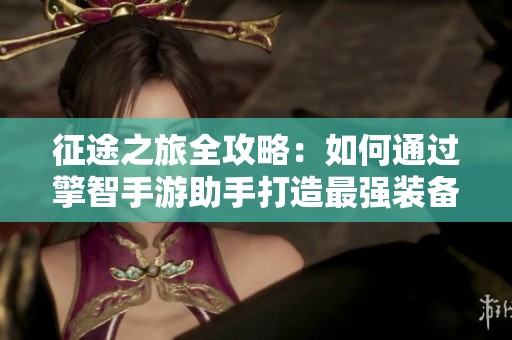 征途之旅全攻略：如何通过擎智手游助手打造最强装备