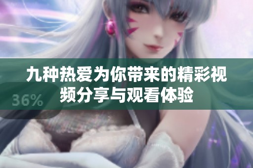 九种热爱为你带来的精彩视频分享与观看体验