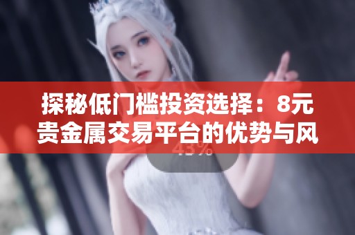 探秘低门槛投资选择：8元贵金属交易平台的优势与风险分析