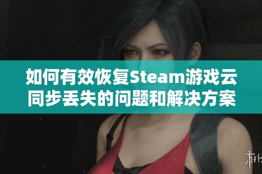 如何有效恢复Steam游戏云同步丢失的问题和解决方案