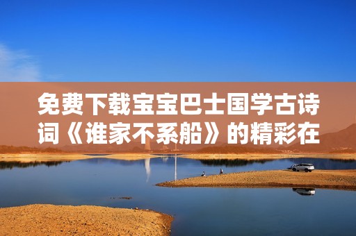 免费下载宝宝巴士国学古诗词《谁家不系船》的精彩在线播放