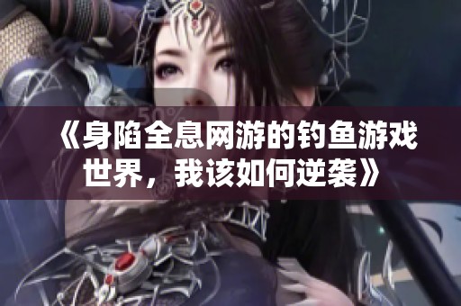 《身陷全息网游的钓鱼游戏世界，我该如何逆袭》