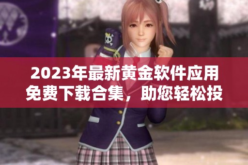 2023年最新黄金软件应用免费下载合集，助您轻松投资黄金