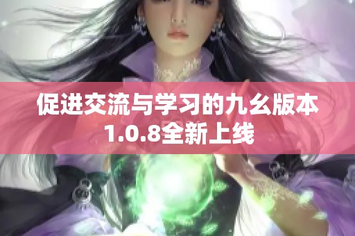 促进交流与学习的九幺版本1.0.8全新上线
