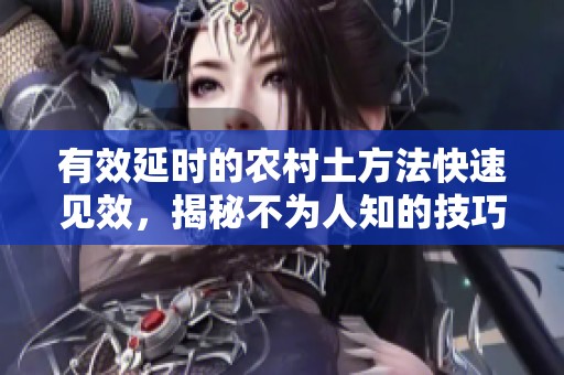 有效延时的农村土方法快速见效，揭秘不为人知的技巧