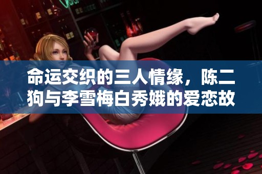 命运交织的三人情缘，陈二狗与李雪梅白秀娥的爱恋故事
