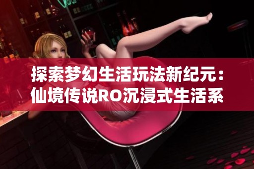 探索梦幻生活玩法新纪元：仙境传说RO沉浸式生活系统全面解析