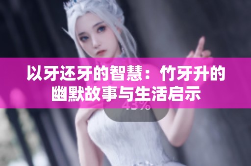 以牙还牙的智慧：竹牙升的幽默故事与生活启示