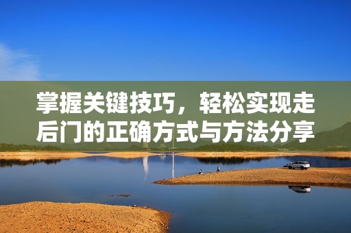 掌握关键技巧，轻松实现走后门的正确方式与方法分享
