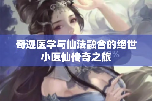 奇迹医学与仙法融合的绝世小医仙传奇之旅