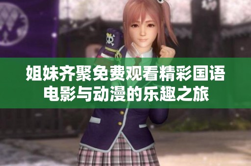 姐妹齐聚免费观看精彩国语电影与动漫的乐趣之旅