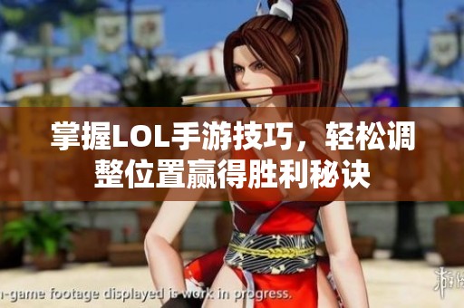 掌握LOL手游技巧，轻松调整位置赢得胜利秘诀