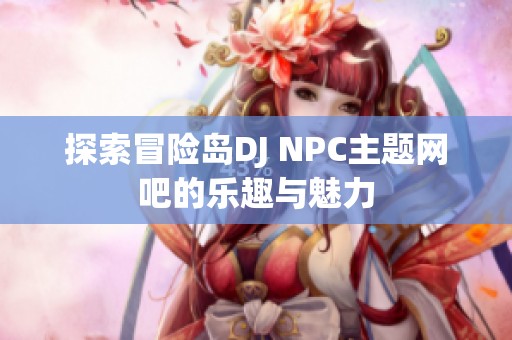 探索冒险岛DJ NPC主题网吧的乐趣与魅力