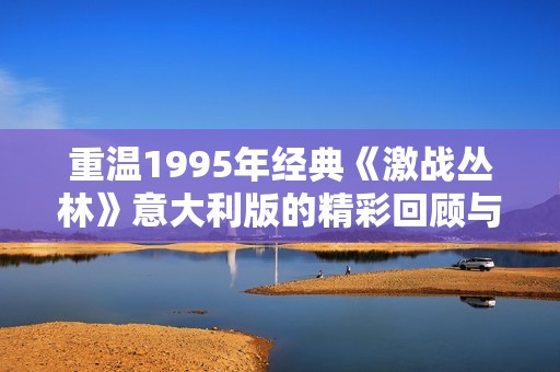 重温1995年经典《激战丛林》意大利版的精彩回顾与分析