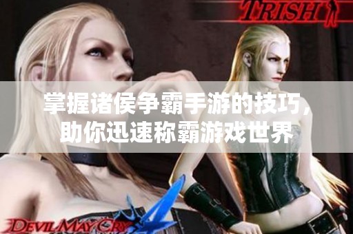 掌握诸侯争霸手游的技巧，助你迅速称霸游戏世界