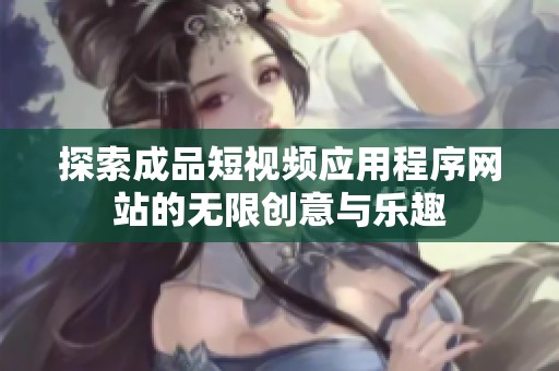 探索成品短视频应用程序网站的无限创意与乐趣