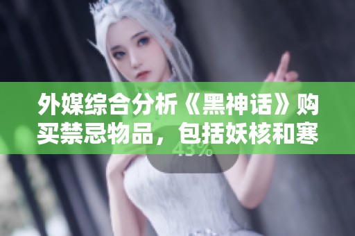 外媒综合分析《黑神话》购买禁忌物品，包括妖核和寒铁叶等