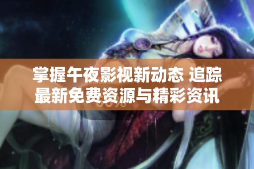 掌握午夜影视新动态 追踪最新免费资源与精彩资讯