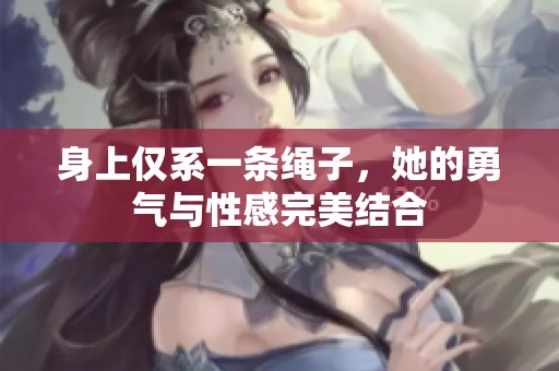 身上仅系一条绳子，她的勇气与性感完美结合