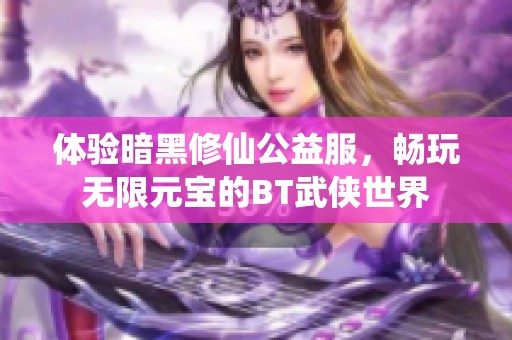 体验暗黑修仙公益服，畅玩无限元宝的BT武侠世界