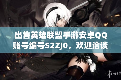 出售英雄联盟手游安卓QQ账号编号S2ZJ0，欢迎洽谈购买！