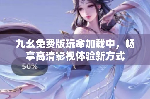 九幺免费版玩命加载中，畅享高清影视体验新方式