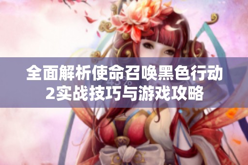 全面解析使命召唤黑色行动2实战技巧与游戏攻略