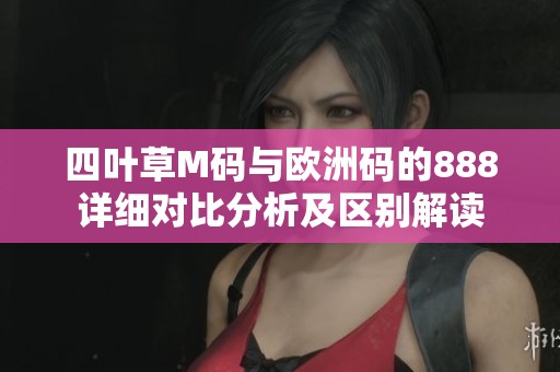 四叶草M码与欧洲码的888详细对比分析及区别解读