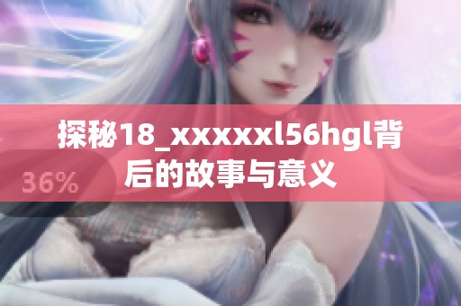 探秘18_xxxxxl56hgl背后的故事与意义