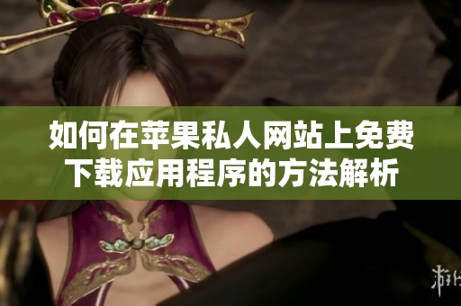 如何在苹果私人网站上免费下载应用程序的方法解析