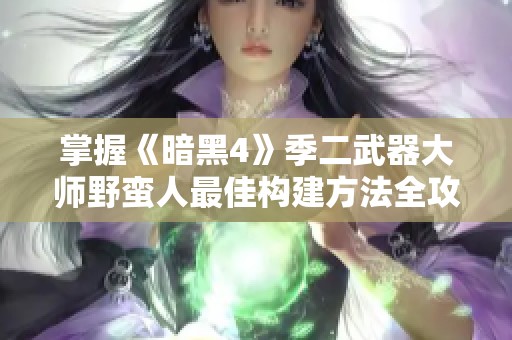 掌握《暗黑4》季二武器大师野蛮人最佳构建方法全攻略