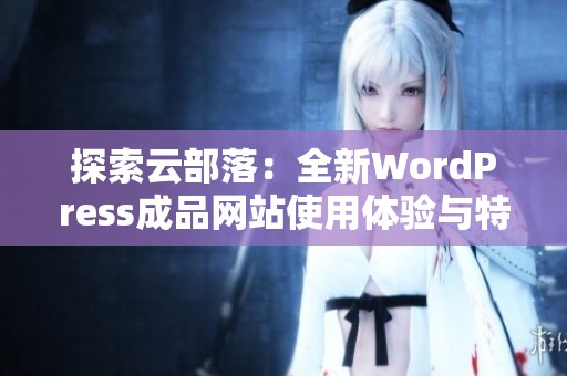 探索云部落：全新WordPress成品网站使用体验与特色解析