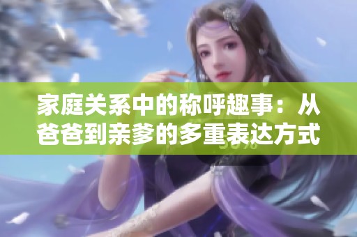 家庭关系中的称呼趣事：从爸爸到亲爹的多重表达方式