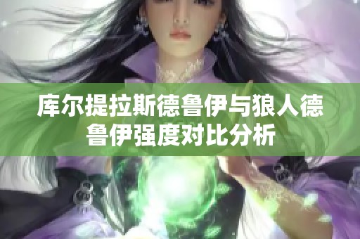 库尔提拉斯德鲁伊与狼人德鲁伊强度对比分析