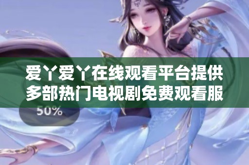 爱丫爱丫在线观看平台提供多部热门电视剧免费观看服务