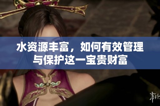 水资源丰富，如何有效管理与保护这一宝贵财富