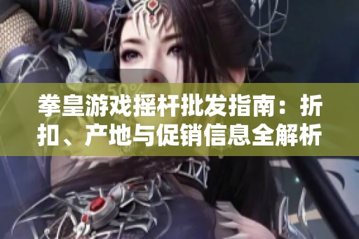 拳皇游戏摇杆批发指南：折扣、产地与促销信息全解析
