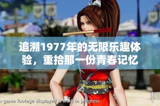 追溯1977年的无限乐趣体验，重拾那一份青春记忆