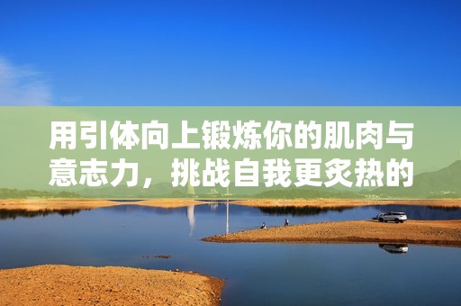 用引体向上锻炼你的肌肉与意志力，挑战自我更炙热的未来