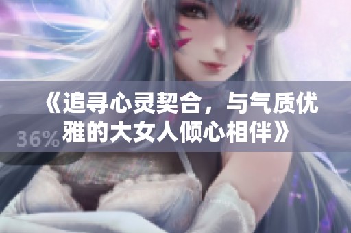 《追寻心灵契合，与气质优雅的大女人倾心相伴》