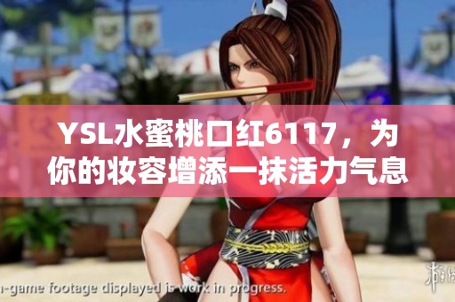 YSL水蜜桃口红6117，为你的妆容增添一抹活力气息