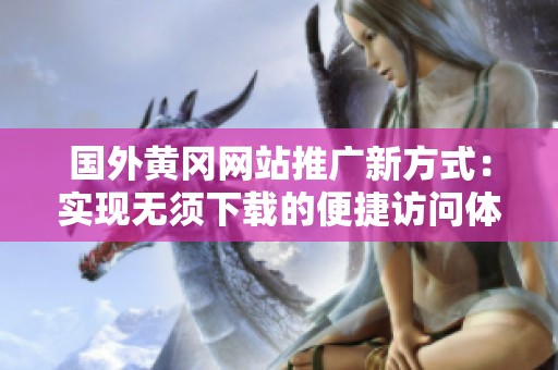 国外黄冈网站推广新方式：实现无须下载的便捷访问体验